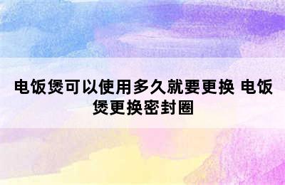 电饭煲可以使用多久就要更换 电饭煲更换密封圈